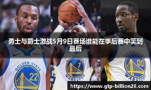 勇士与爵士激战5月9日赛场谁能在季后赛中笑到最后