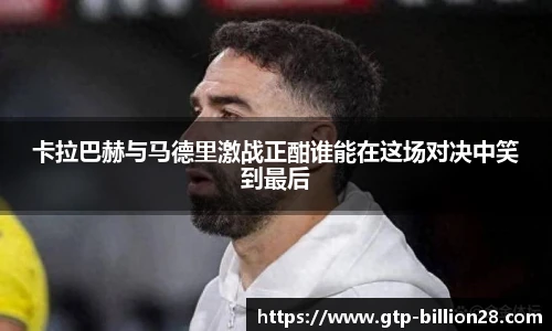卡拉巴赫与马德里激战正酣谁能在这场对决中笑到最后