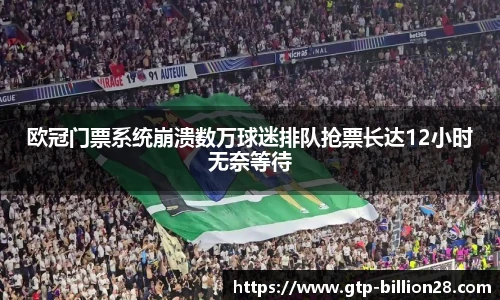 欧冠门票系统崩溃数万球迷排队抢票长达12小时无奈等待