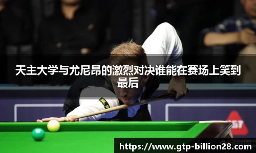 天主大学与尤尼昂的激烈对决谁能在赛场上笑到最后